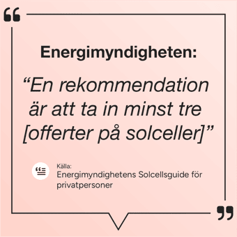 Citat från Energimyndigheten: En rekommendation är att ta in minst tre offerter på solceller